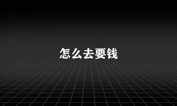 怎么去要钱