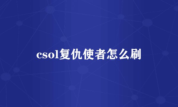 csol复仇使者怎么刷