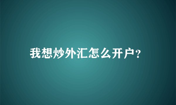 我想炒外汇怎么开户？