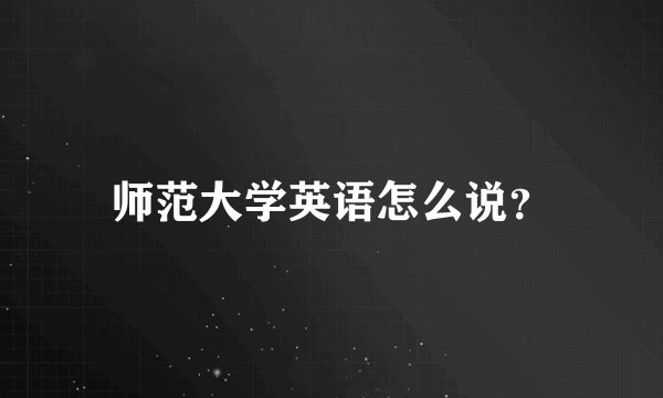 师范大学英语怎么说？