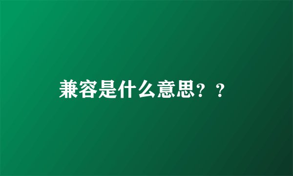 兼容是什么意思？？