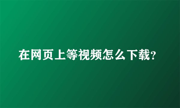 在网页上等视频怎么下载？