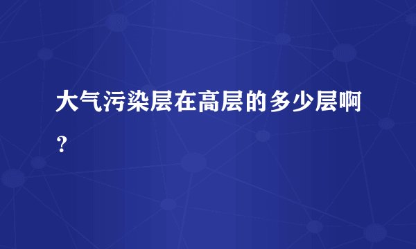 大气污染层在高层的多少层啊？