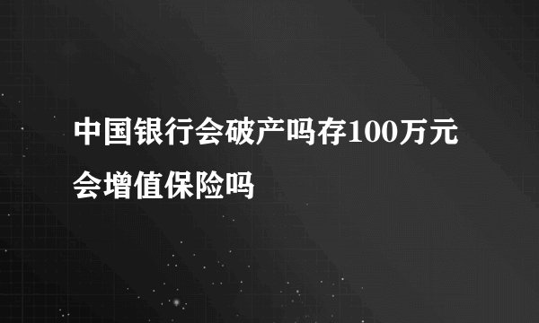 中国银行会破产吗存100万元会增值保险吗