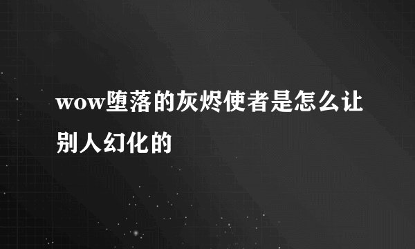 wow堕落的灰烬使者是怎么让别人幻化的