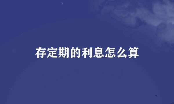 存定期的利息怎么算
