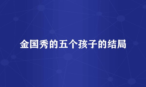金国秀的五个孩子的结局
