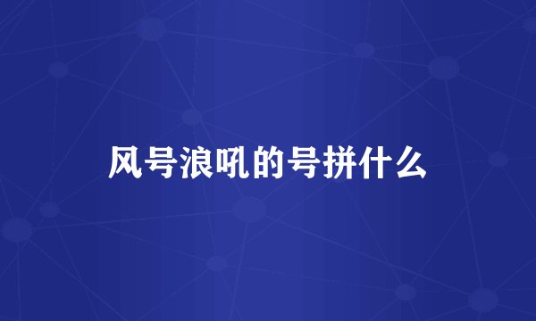 风号浪吼的号拼什么