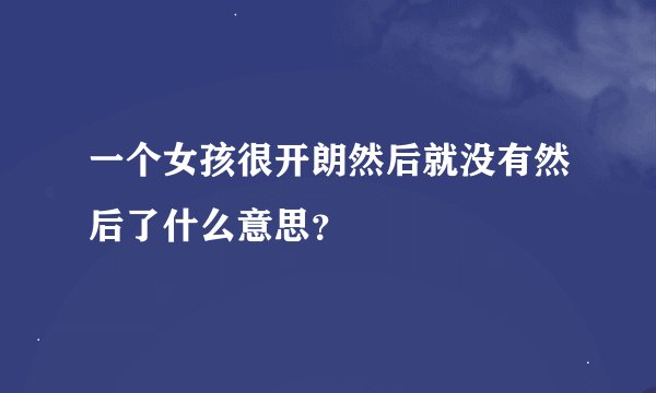 一个女孩很开朗然后就没有然后了什么意思？