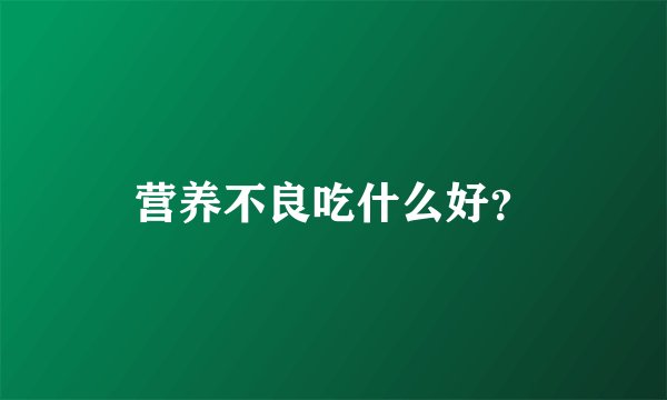 营养不良吃什么好？