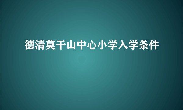 德清莫干山中心小学入学条件