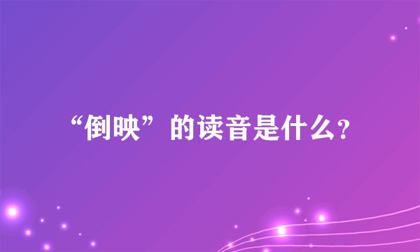 “倒映”的读音是什么？