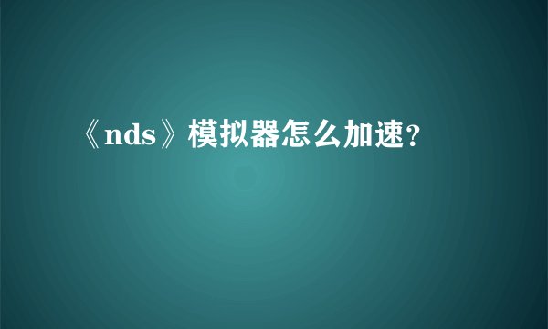 《nds》模拟器怎么加速？