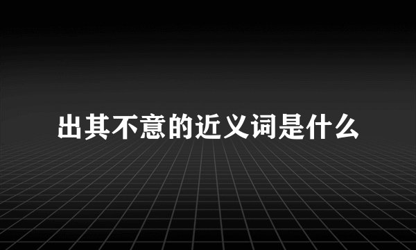 出其不意的近义词是什么