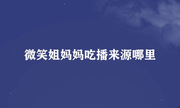 微笑姐妈妈吃播来源哪里