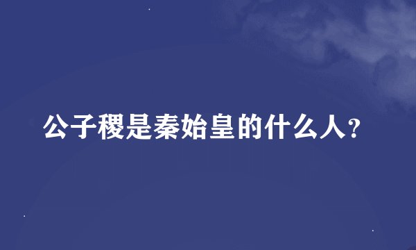 公子稷是秦始皇的什么人？