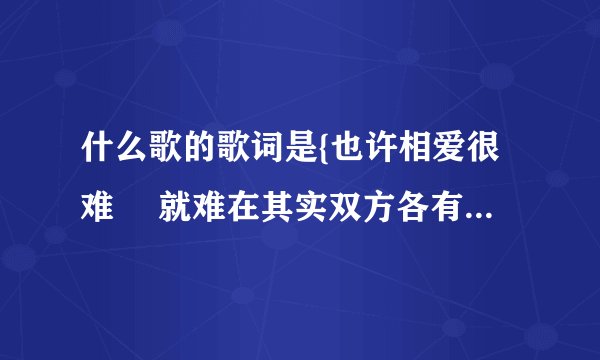 什么歌的歌词是{也许相爱很难　 就难在其实双方各有各寄望　怎么办 要单恋都难}　