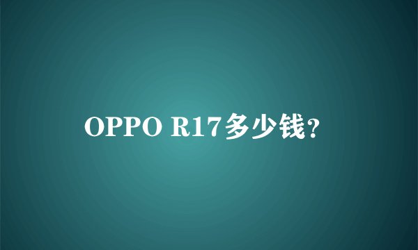 OPPO R17多少钱？