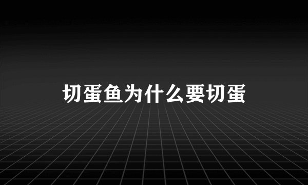 切蛋鱼为什么要切蛋