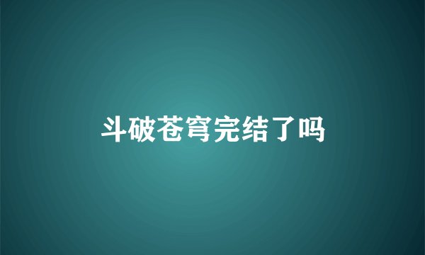 斗破苍穹完结了吗
