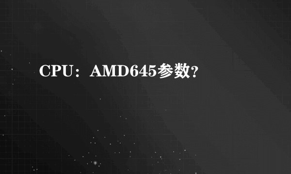 CPU：AMD645参数？