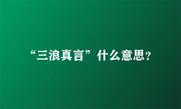 “三浪真言”什么意思？