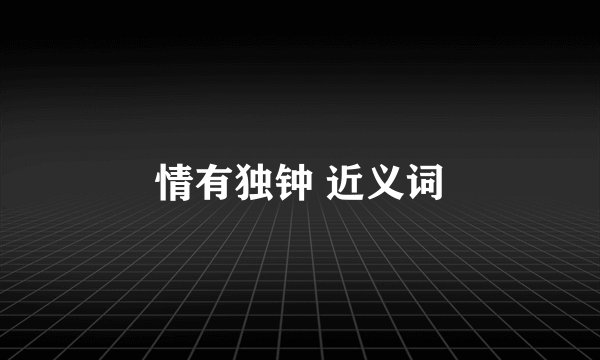 情有独钟 近义词
