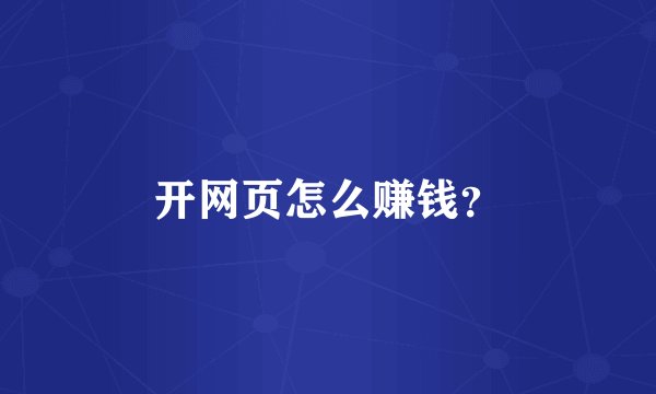 开网页怎么赚钱？