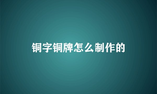 铜字铜牌怎么制作的