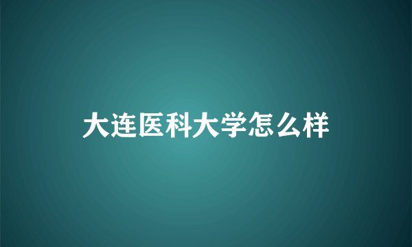 大连医科大学怎么样