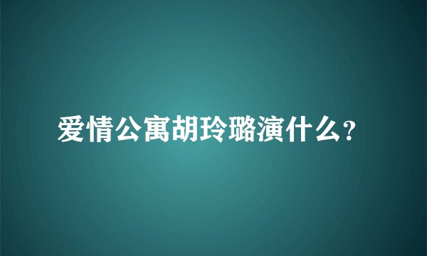 爱情公寓胡玲璐演什么？