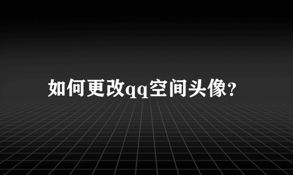 如何更改qq空间头像？