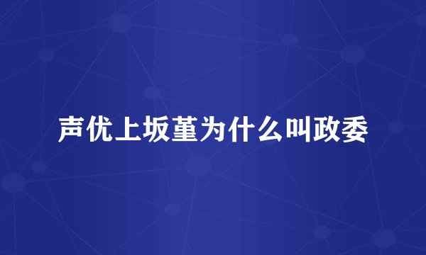 声优上坂堇为什么叫政委
