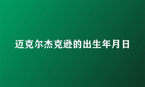 迈克尔杰克逊的出生年月日