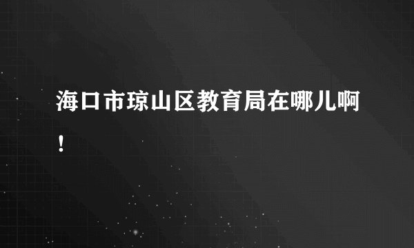 海口市琼山区教育局在哪儿啊！
