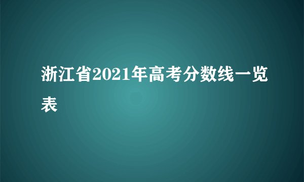 浙江省2021年高考分数线一览表