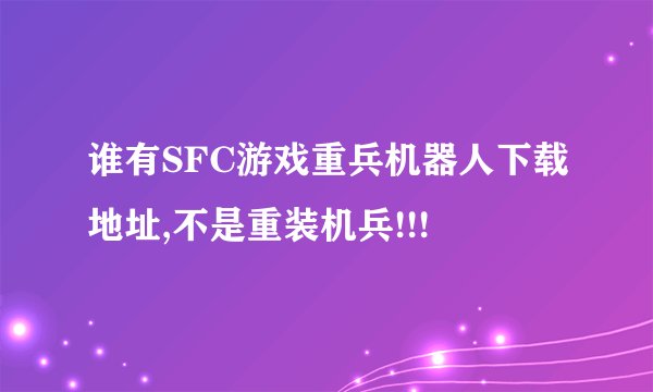 谁有SFC游戏重兵机器人下载地址,不是重装机兵!!!