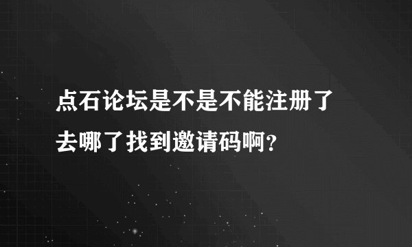点石论坛是不是不能注册了 去哪了找到邀请码啊？