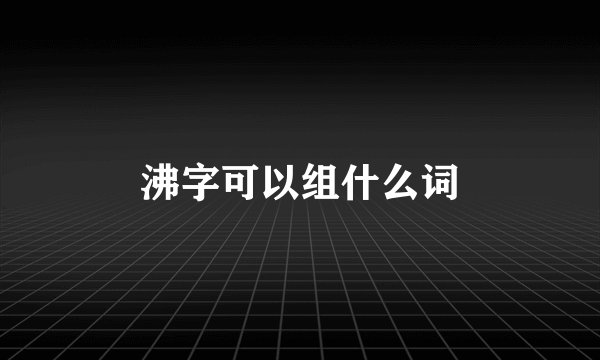 沸字可以组什么词