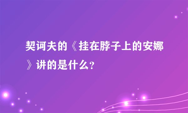 契诃夫的《挂在脖子上的安娜》讲的是什么？