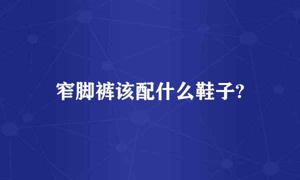 窄脚裤该配什么鞋子?