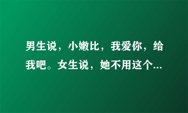 男生说，小嫩比，我爱你，给我吧。女生说，她不用这个号了，你不要打扰人家了。是什么意思？