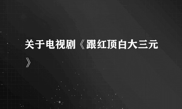 关于电视剧《跟红顶白大三元》