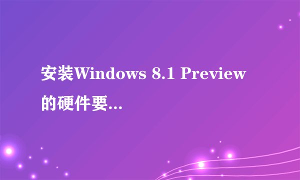 安装Windows 8.1 Preview的硬件要求是什么？