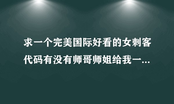 求一个完美国际好看的女刺客代码有没有师哥师姐给我一个 谢谢