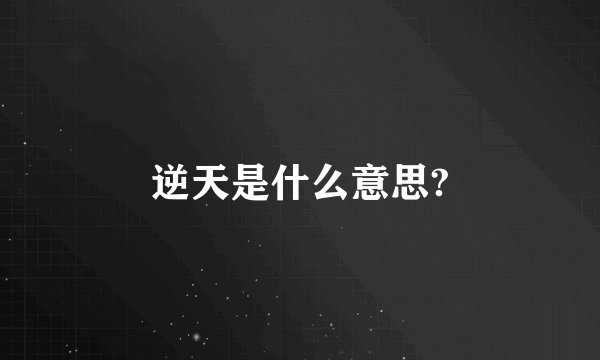 逆天是什么意思?