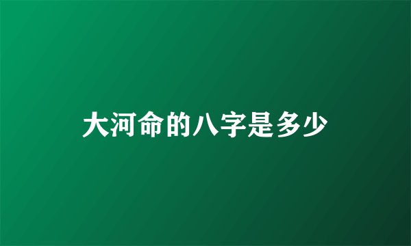 大河命的八字是多少