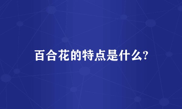百合花的特点是什么?