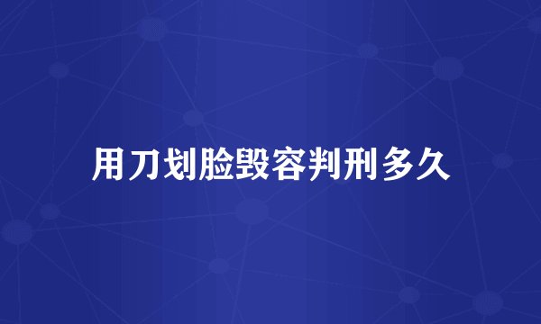 用刀划脸毁容判刑多久