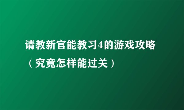 请教新官能教习4的游戏攻略（究竟怎样能过关）